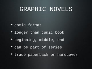 GRAPHIC NOVELS
• comic format
• longer than comic book
• beginning, middle, end
• can be part of series
• trade paperback or hardcover
 