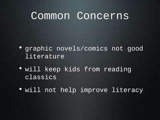 Common Concerns
• graphic novels/comics not good
literature
• will keep kids from reading
classics
• will not help improve literacy
 