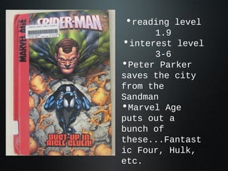 •reading level
1.9
•interest level
3-6
•Peter Parker
saves the city
from the
Sandman
•Marvel Age
puts out a
bunch of
these...Fantast
ic Four, Hulk,
etc.
 