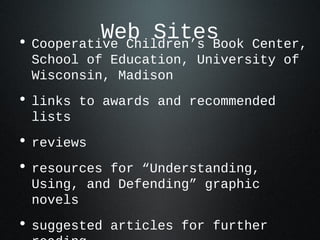 Web Sites• Cooperative Children’s Book Center,
School of Education, University of
Wisconsin, Madison
• links to awards and recommended
lists
• reviews
• resources for “Understanding,
Using, and Defending” graphic
novels
• suggested articles for further
 