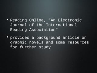 • Reading Online, “An Electronic
Journal of the International
Reading Association”
• provides a background article on
graphic novels and some resources
for further study
 