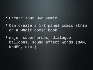 • Create Your Own Comic
• Can create a 1-3 panel comic strip
or a whole comic book
• major superheroes, dialogue
balloons, sound effect words (BAM,
WHUMP, etc.)
 