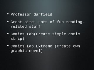 • Professor Garfield
• Great site! Lots of fun reading-
related stuff
• Comics Lab(Create simple comic
strip)
• Comics Lab Extreme (Create own
graphic novel)
 