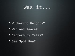 Was it...
• Wuthering Heights?
• War and Peace?
• Canterbury Tales?
• See Spot Run?
 