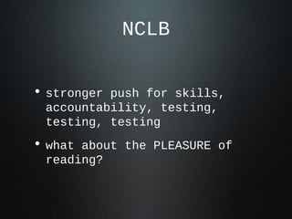 NCLB
• stronger push for skills,
accountability, testing,
testing, testing
• what about the PLEASURE of
reading?
 