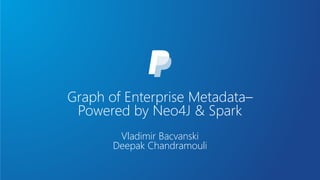 Graph of Enterprise Metadata–
Powered by Neo4J & Spark
Vladimir Bacvanski
Deepak Chandramouli
 