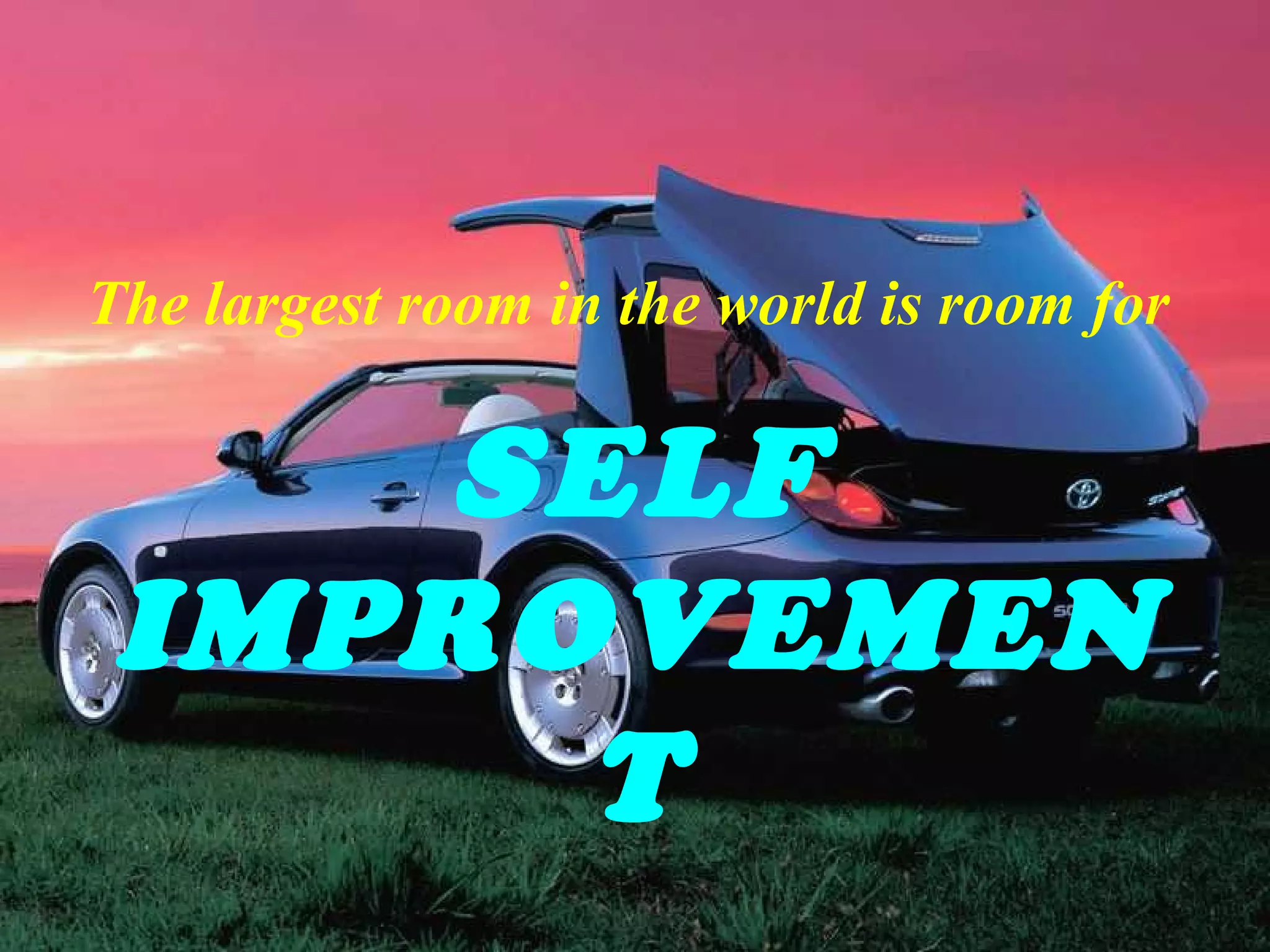 rbinag@hotmail.com
The largest room in the world is room for
SELF
IMPROVEMEN
T
 