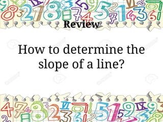 Review
How to determine the
slope of a line?
 