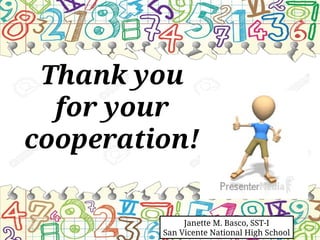 Thank you
for your
cooperation!
Janette M. Basco, SST-I
San Vicente National High School
 