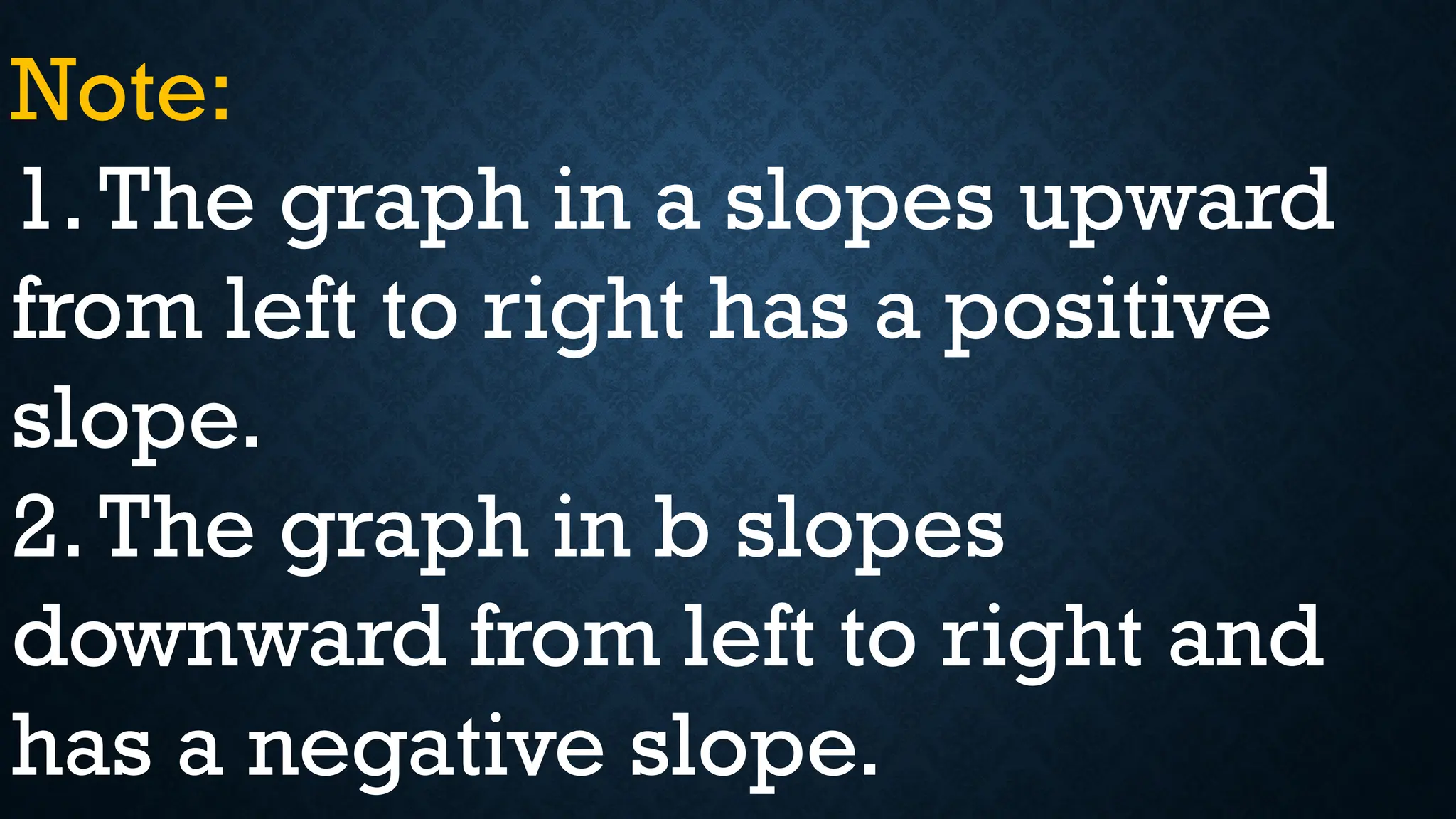 Note:
1.The graph in a slopes upward
from left to right has a positive
slope.
2.The graph in b slopes
downward from left to right and
has a negative slope.
 