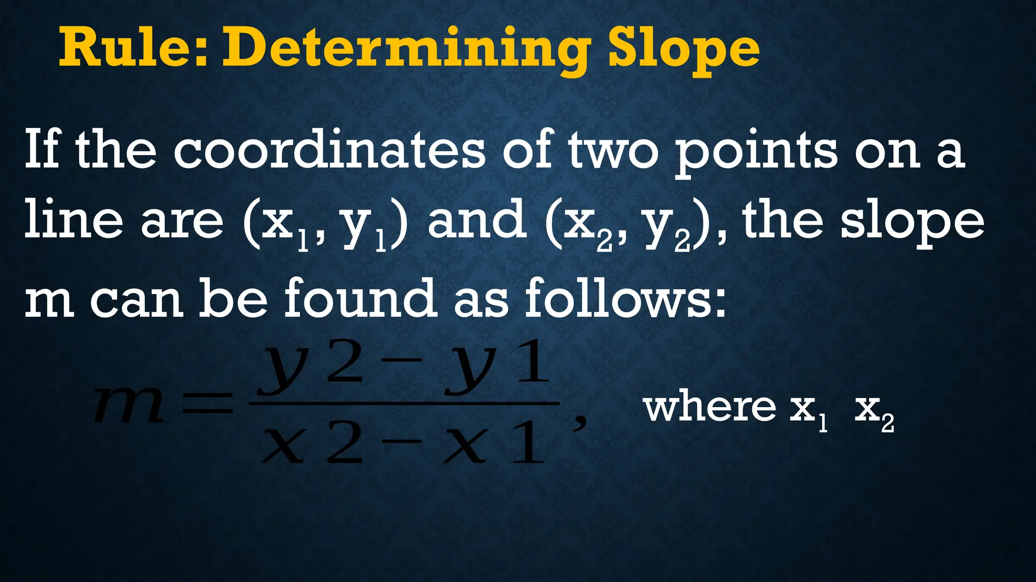 Rule: Determining Slope
If the coordinates of two points on a
line are (x1, y1) and (x2, y2), the slope
m can be found as follows:
𝑚=
𝑦 2− 𝑦 1
𝑥 2− 𝑥 1
, where x1 x2
 