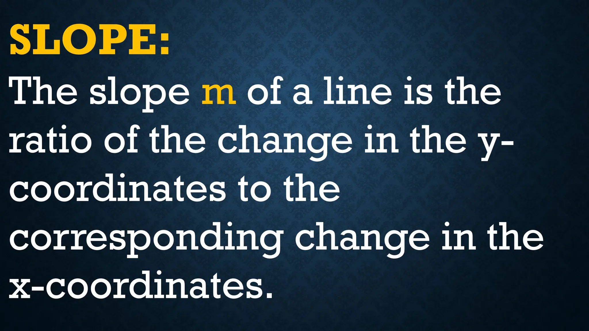 SLOPE:
The slope m of a line is the
ratio of the change in the y-
coordinates to the
corresponding change in the
x-coordinates.
 