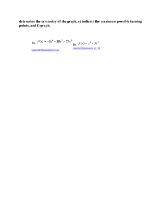 determine the symmetry of the graph, e) indicate the maximum possible turning
points, and f) graph.



       1a.
                                   1b.
                                   (answer/discussion to 1b)
       (answer/discussion to 1a)
 
