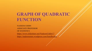 GRAPH OF QUADRATIC
FUNCTION
NADEEM UDDIN
ASSOCIATE PROFESSOR
OF STATISTICS
https://www.slideshare.net/NadeemUddin17
https://nadeemstats.wordpress.com/listofbooks/
 