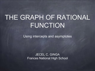 THE GRAPH OF RATIONAL
FUNCTION
Using intercepts and asymptotes
JECEL C. GINGA
Frances National High School
 