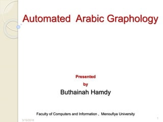Automated Arabic Graphology
3/19/2016
1
Faculty of Computers and Information , Menoufiya University
Presented
by
Buthainah Hamdy
 