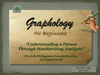 For Beginners
Arnel B. Galgo
08232008
“Understanding a Person
Through Handwriting Analysis”
Pro-Life Philippines Foundation, Inc.
23 August 2008
 