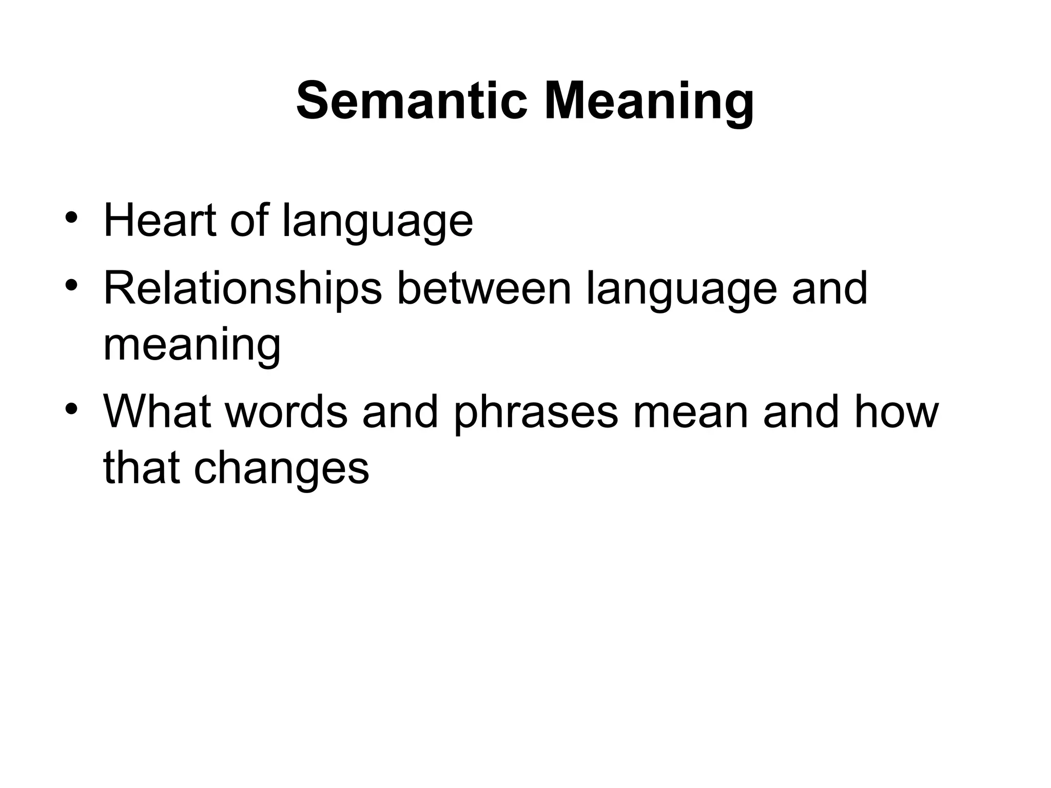 Semantic Meaning
• Heart of language
• Relationships between language and
meaning
• What words and phrases mean and how
that changes