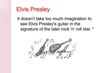 Elvis Presley
It doesn't take too much imagination to
see Elvis Presley's guitar in the
signature of the later rock 'n' roll star. *
 