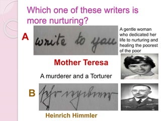 Which one of these writers is
more nurturing?
A
B
A gentle woman
who dedicated her
life to nurturing and
healing the poorest
of the poor
Mother Teresa
A murderer and a Torturer
Heinrich Himmler
 