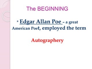 The BEGINNING
* Edgar Allan Poe – a great
American Poet, employed the term
Autographery
 