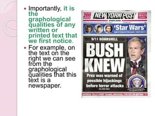  Importantly, it is
the
graphological
qualities of any
written or
printed text that
we first notice.
 For example, on
the text on the
right we can see
from the
graphological
qualities that this
text is a
newspaper.
 