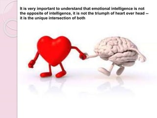 It is very important to understand that emotional intelligence is not
the opposite of intelligence, it is not the triumph of heart over head --
it is the unique intersection of both
 