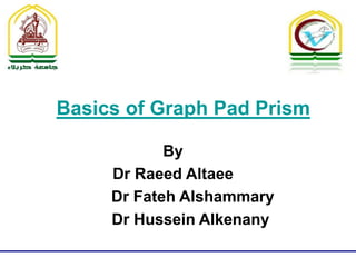 Basics of Graph Pad Prism
By
Dr Raeed Altaee
Dr Fateh Alshammary
Dr Hussein Alkenany
 
