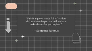 “This is a quote, words full of wisdom
that someone important said and can
make the reader get inspired.”
—Someone Famous
 