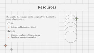 Resources
Did you like the resources on this template? Get them for free
at our other websites:
Icons
● Culture and Education | Lineal
Photos
● Close-up teacher working on laptop
● Teacher with notebook reading
 