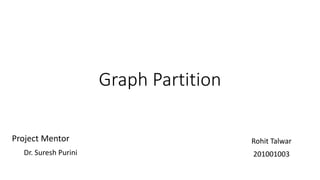 Graph Partition
Rohit Talwar
201001003
Project Mentor
Dr. Suresh Purini
 