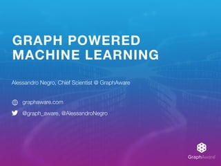 GraphAware®
GRAPH POWERED
MACHINE LEARNING
Alessandro Negro, Chief Scientist @ GraphAware
graphaware.com
@graph_aware, @AlessandroNegro
 