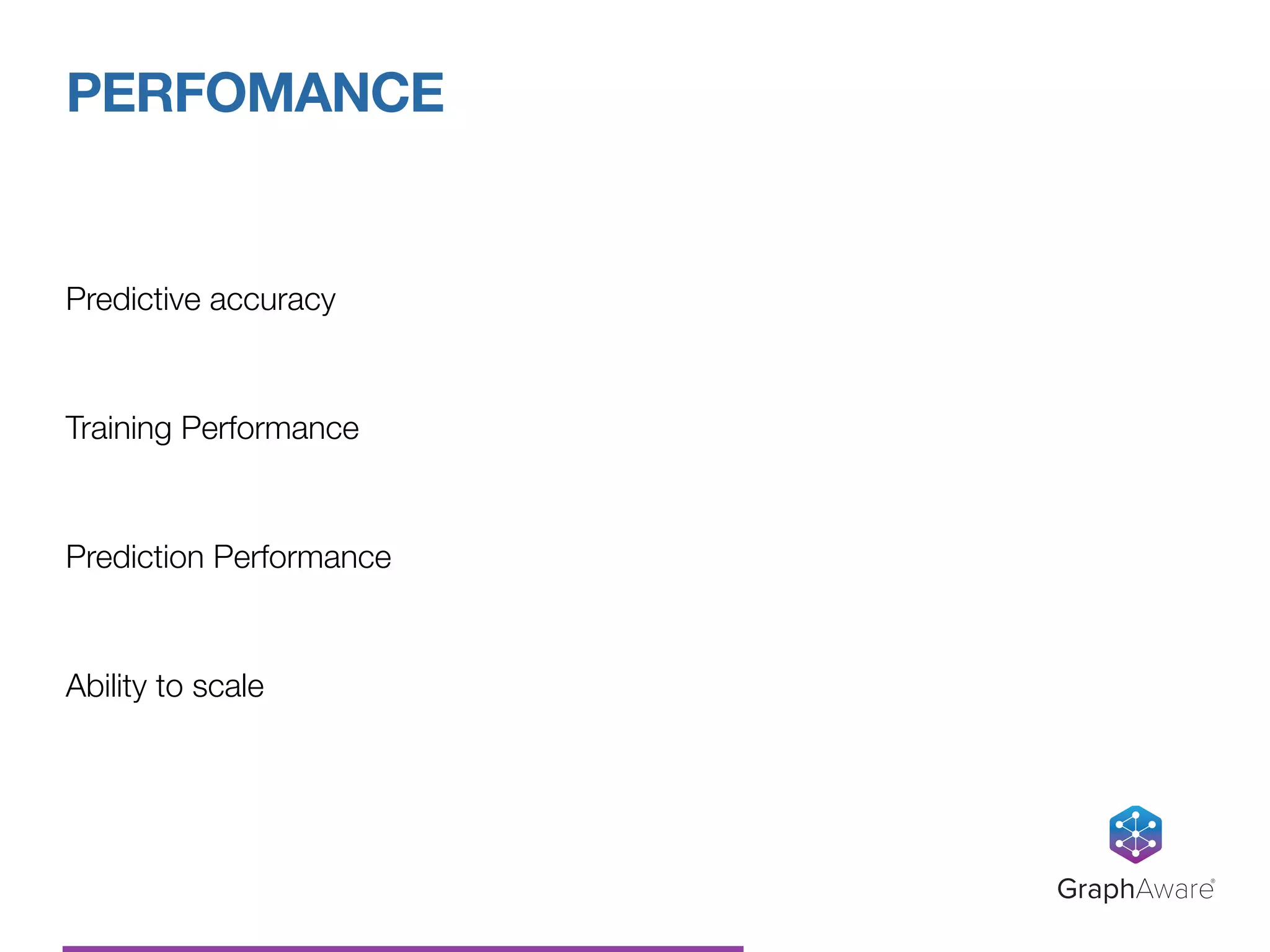 Predictive accuracy
Training Performance
Prediction Performance
Ability to scale
PERFOMANCE
GraphAware®
 