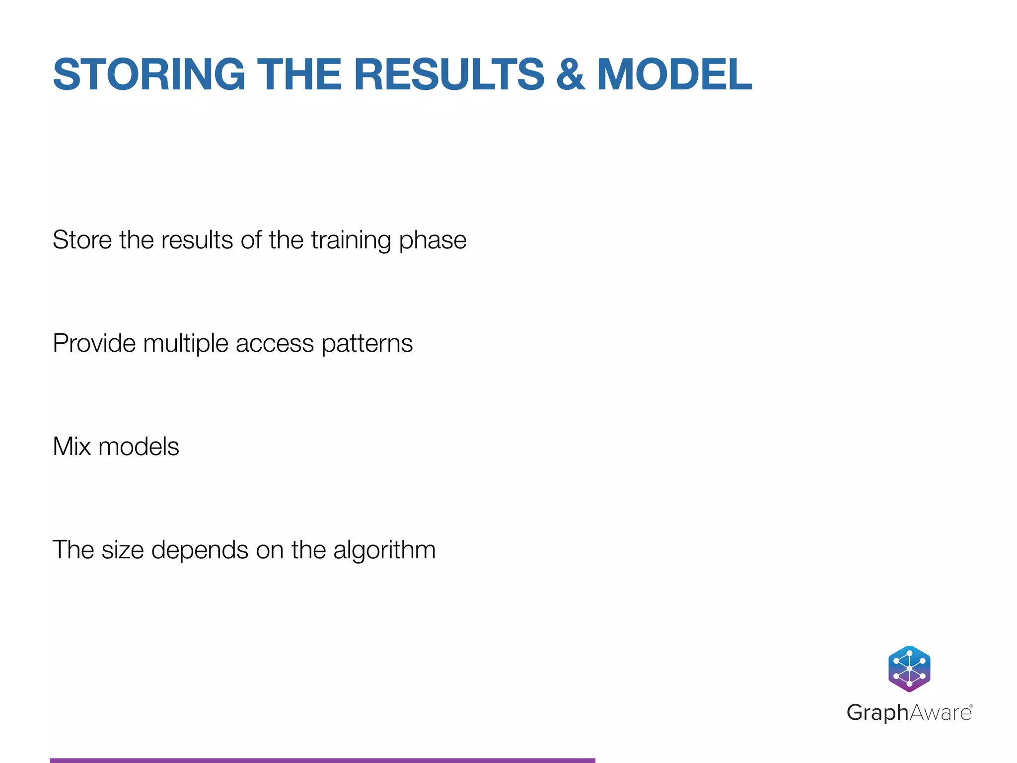 Store the results of the training phase
Provide multiple access patterns
Mix models
The size depends on the algorithm
STORING THE RESULTS & MODEL
GraphAware®
 