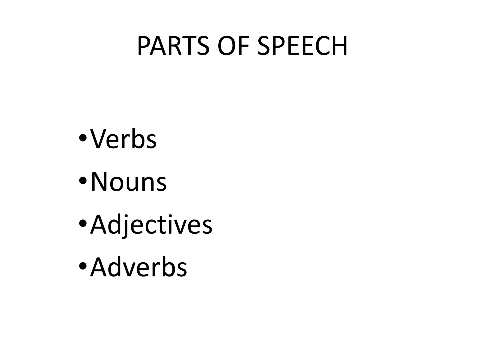 PARTS OF SPEECH
•Verbs
•Nouns
•Adjectives
•Adverbs
 