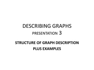 DESCRIBING GRAPHS
PRESENTATION 3
STRUCTURE OF GRAPH DESCRIPTION
PLUS EXAMPLES
 