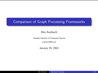Comparison of Graph Processing Frameworks

                    Alex Averbuch

           Swedish Institute of Computer Science

                      averbuch@sics.se


                  January 25, 2012




                Alex Averbuch   Big Graph Processing   1 / 36
 