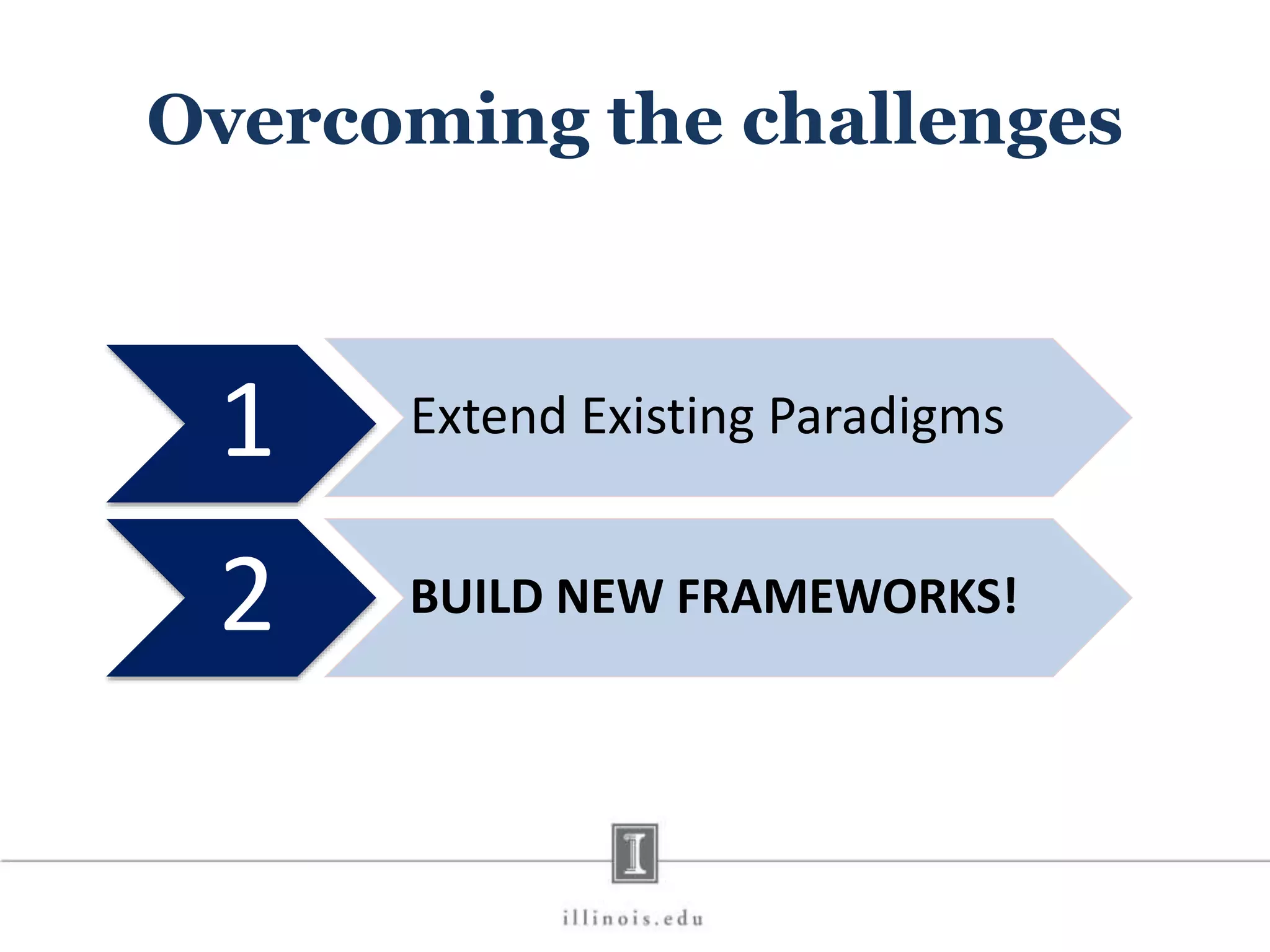 Overcoming the challenges 1 Extend Existing Paradigms 2 BUILD NEW FRAMEWORKS! 