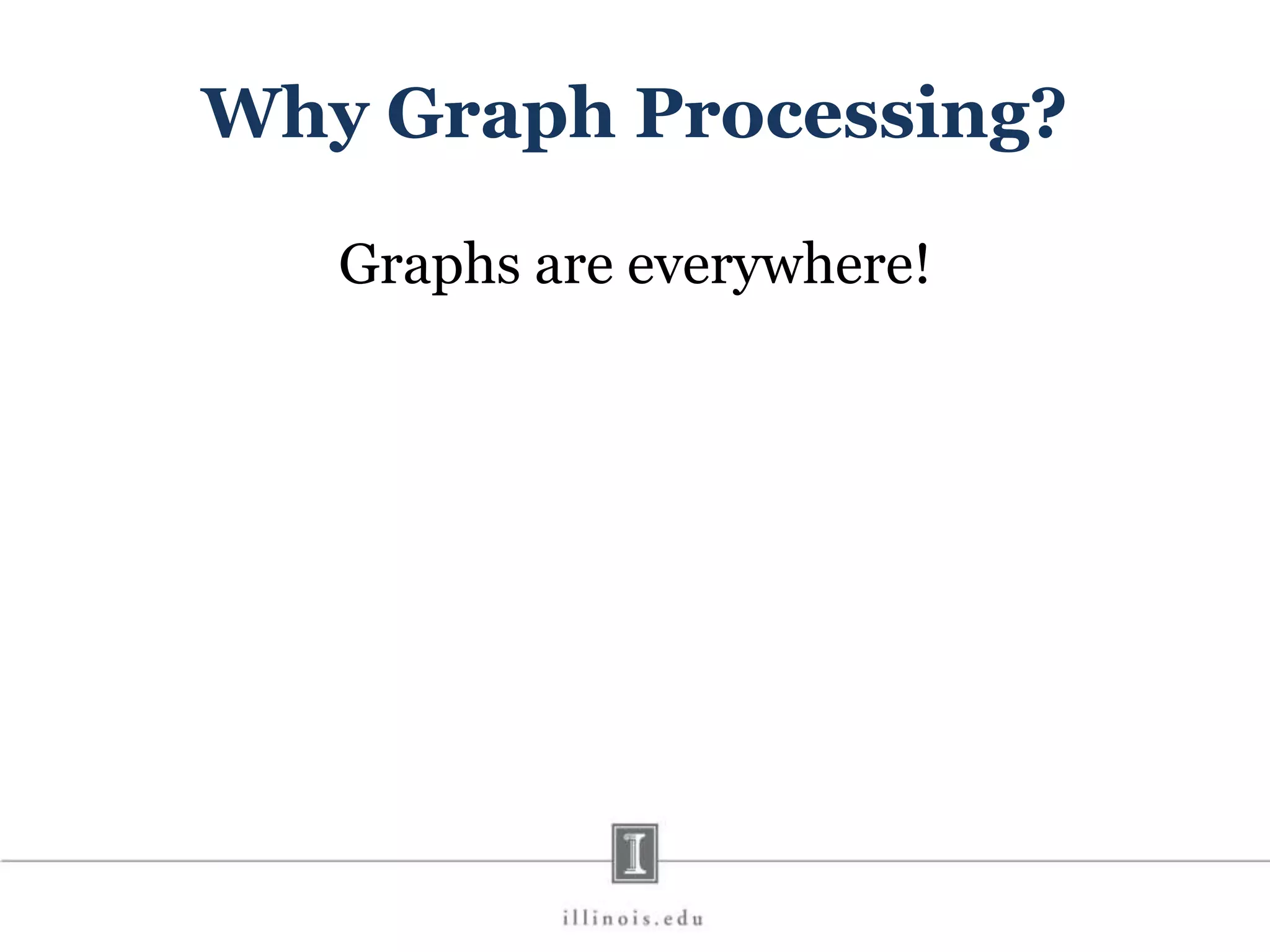 Why Graph Processing? Graphs are everywhere! 