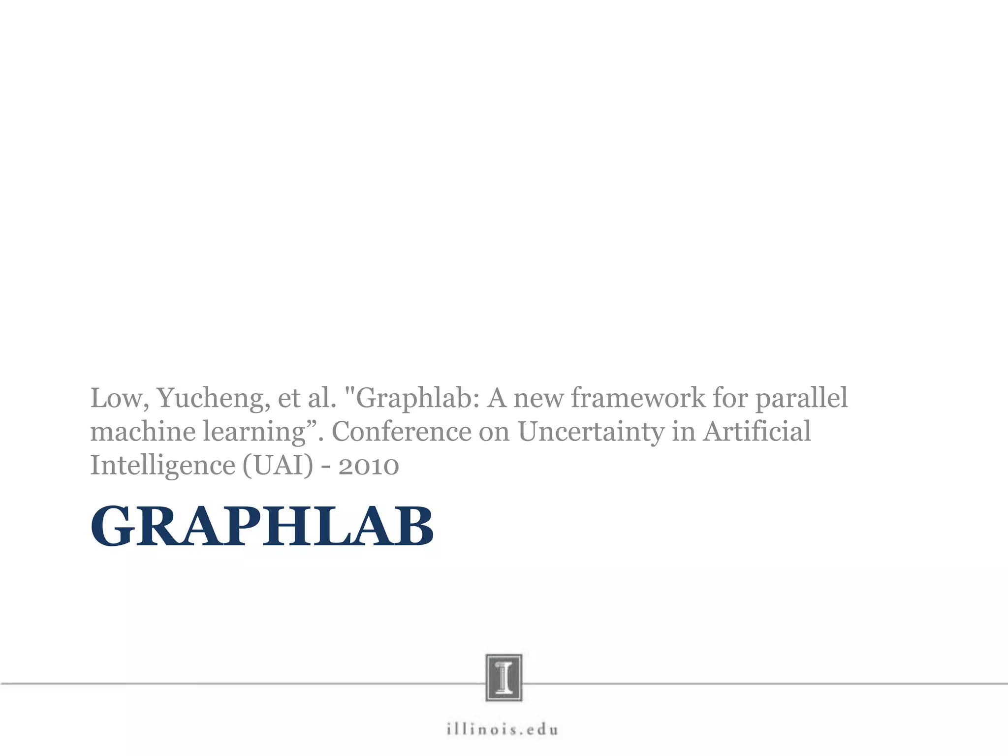 GRAPHLAB Low, Yucheng, et al. "Graphlab: A new framework for parallel machine learning”. Conference on Uncertainty in Artificial Intelligence (UAI) - 2010 