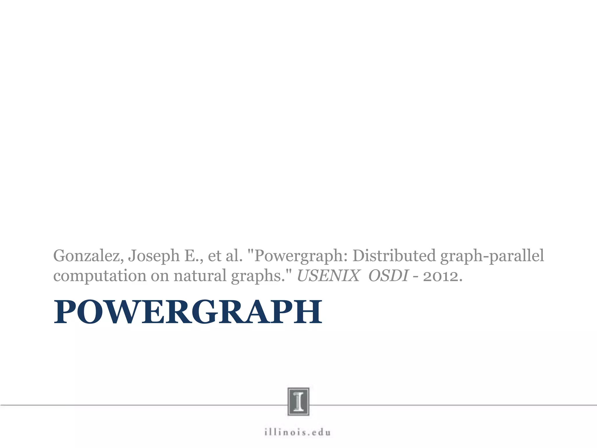 POWERGRAPH Gonzalez, Joseph E., et al. "Powergraph: Distributed graph-parallel computation on natural graphs." USENIX OSDI - 2012. 