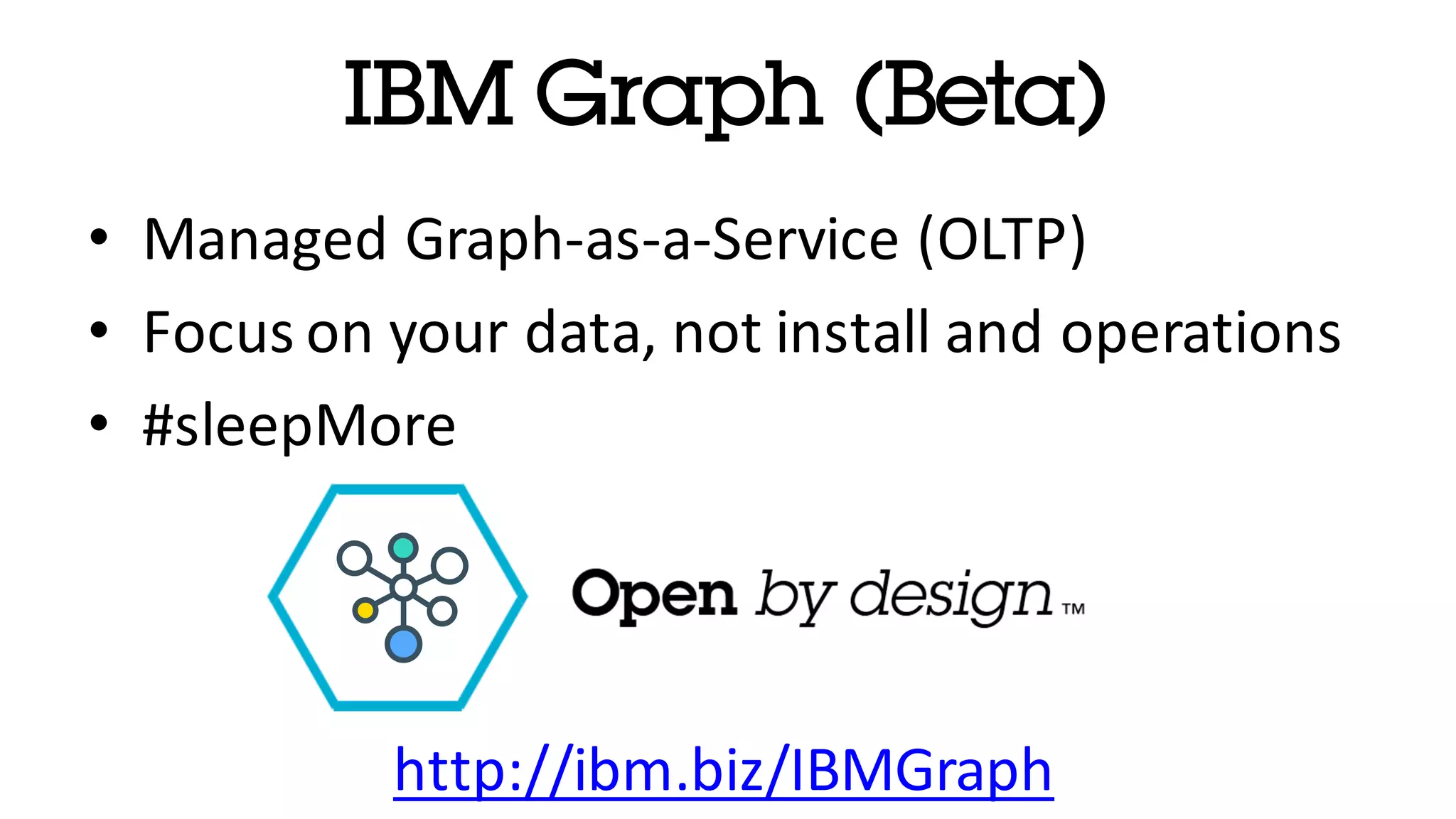 IBM Graph (Beta) • Managed	Graph-as-a-Service	(OLTP) • Focus	on	your	data,	not	install	and	operations • #sleepMore http://ibm.biz/IBMGraph 