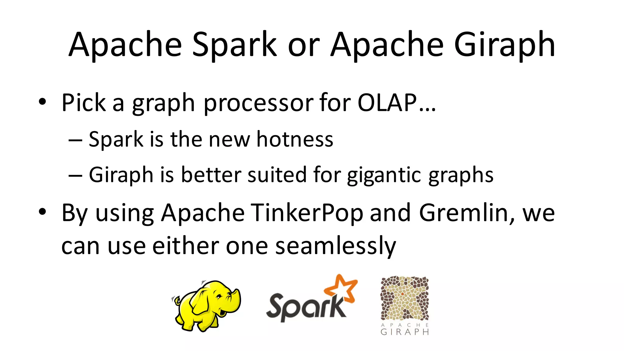Apache	Spark	or	Apache	Giraph • Pick	a	graph	processor	for	OLAP… – Spark	is	the	new	hotness – Giraph is	better	suited	for	gigantic	graphs • By	using	Apache	TinkerPop and	Gremlin,	we can	use	either	one	seamlessly 