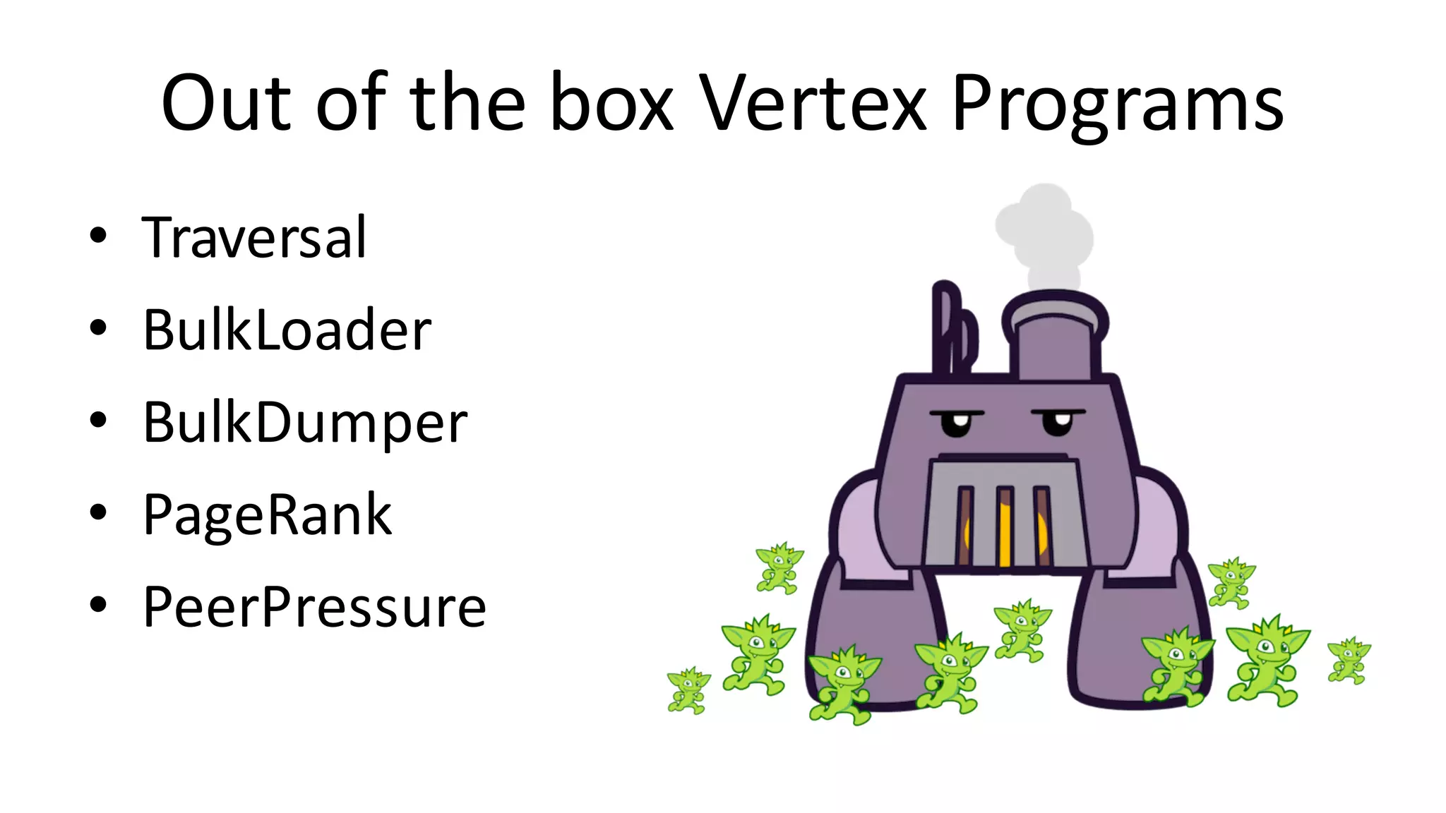 Out	of	the	box	Vertex	Programs • Traversal • BulkLoader • BulkDumper • PageRank • PeerPressure 