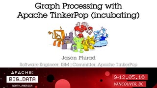 Graph Processing with
Apache TinkerPop (incubating)
Jason Plurad
Software Engineer, IBM | Committer, Apache TinkerPop
 