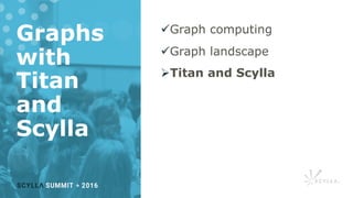 Graphs
with
Titan
and
Scylla
üGraph computing
üGraph landscape
ØTitan and Scylla
 