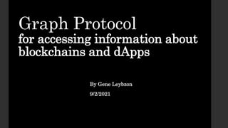 Graph Protocol
for accessing information about
blockchains and dApps
By Gene Leybzon
9/2/2021
 