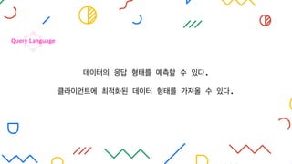데이터의 응답 형태를 예측할 수 있다.
클라이언트에 최적화된 데이터 형태를 가져올 수 있다.
Query Language
 