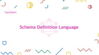 Type System
Schema Definition Language
 