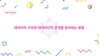 데이터의 구조와 데이터간의 관계를 정의하는 방법
Type System
 